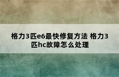 格力3匹e6最快修复方法 格力3匹hc故障怎么处理